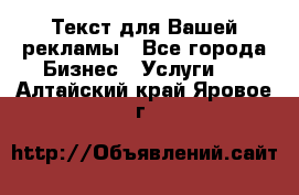  Текст для Вашей рекламы - Все города Бизнес » Услуги   . Алтайский край,Яровое г.